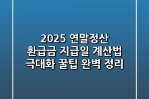 2025 연말정산 환급금 지급일 계산법 극대화 꿀팁 완벽 정리