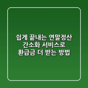 쉽게 끝내는 연말정산 간소화 서비스로 환급금 더 받는 방법