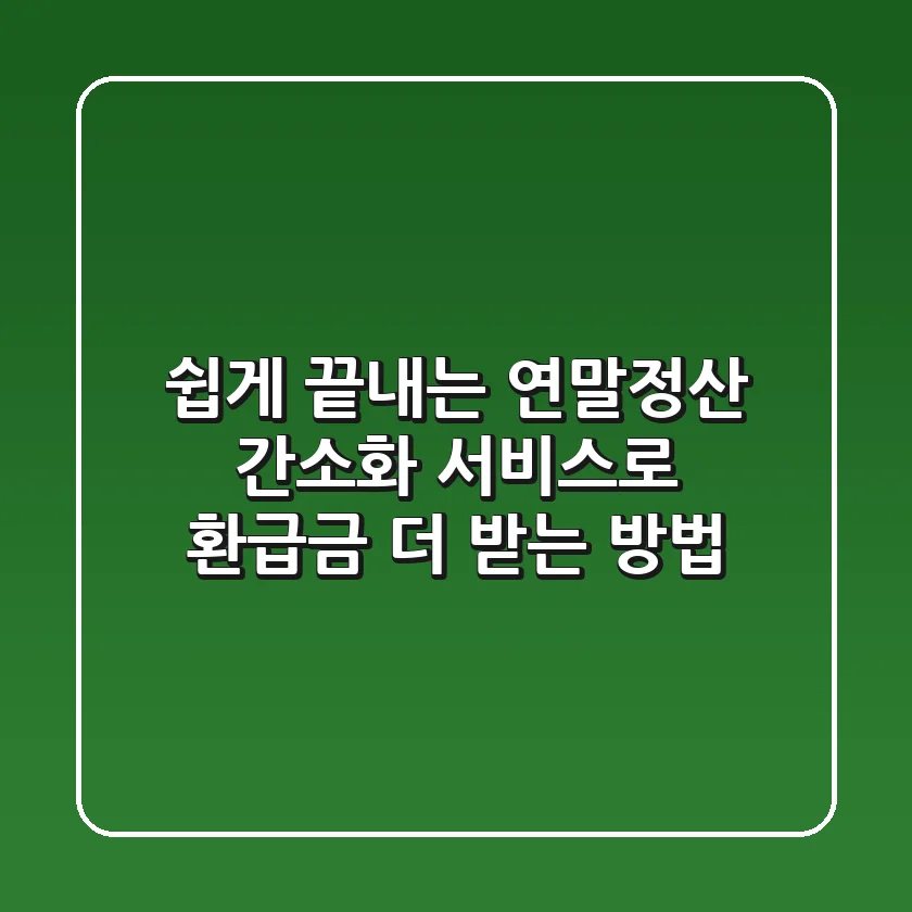 쉽게 끝내는 연말정산 간소화 서비스로 환급금 더 받는 방법