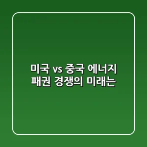미국 vs 중국 에너지 패권 경쟁의 미래는