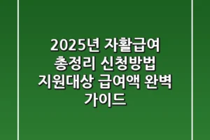 2025년 자활급여 총정리: 신청방법, 지원대상, 급여액 완벽 가이드