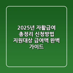 2025년 자활급여 총정리: 신청방법, 지원대상, 급여액 완벽 가이드