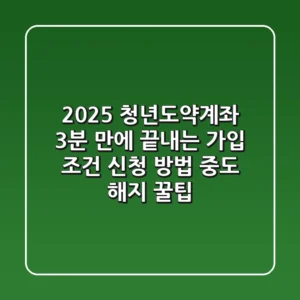 2025 청년도약계좌: 3분 만에 끝내는 가입 조건, 신청 방법, 중도 해지 꿀팁!