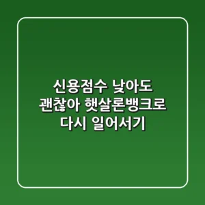 신용점수 낮아도 괜찮아! 햇살론뱅크로 다시 일어서기
