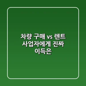 차량 구매 vs 렌트: 사업자에게 진짜 이득은?