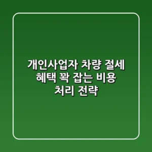 개인사업자 차량, 절세 혜택 꽉 잡는 비용 처리 전략!
