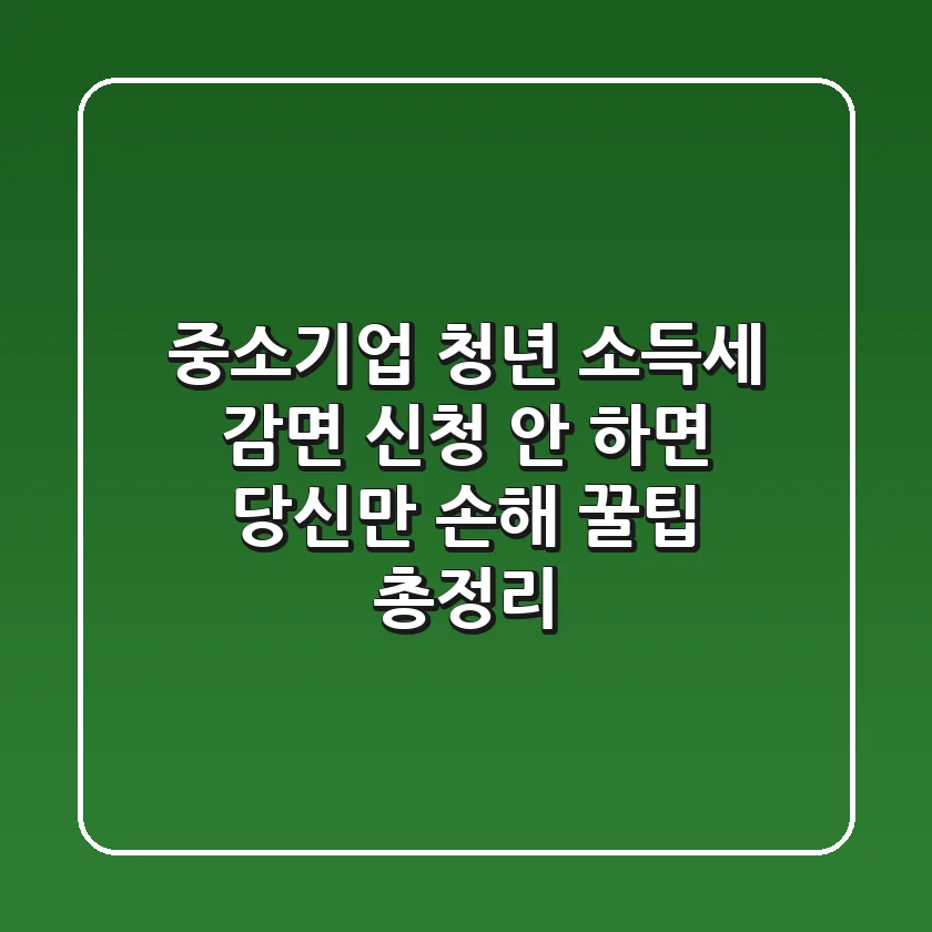 중소기업 청년 소득세 감면, 신청 안 하면 당신만 손해! (꿀팁 총정리)