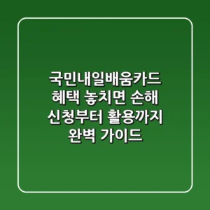 국민내일배움카드, 혜택 놓치면 손해! 신청부터 활용까지 완벽 가이드