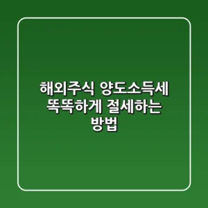 해외주식 양도소득세, 똑똑하게 절세하는 방법!