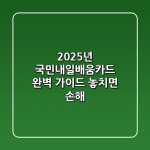 2025년 국민내일배움카드 완벽 가이드: 놓치면 손해!