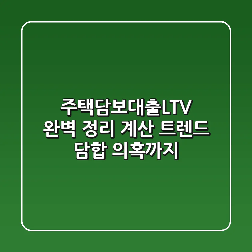 주택담보대출(LTV) 완벽 정리: 계산, 트렌드, 담합 의혹까지!