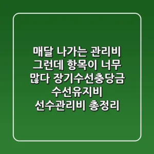 매달 나가는 관리비! 그런데 항목이 너무 많다?! 장기수선충당금, 수선유지비, 선수관리비 총정리
