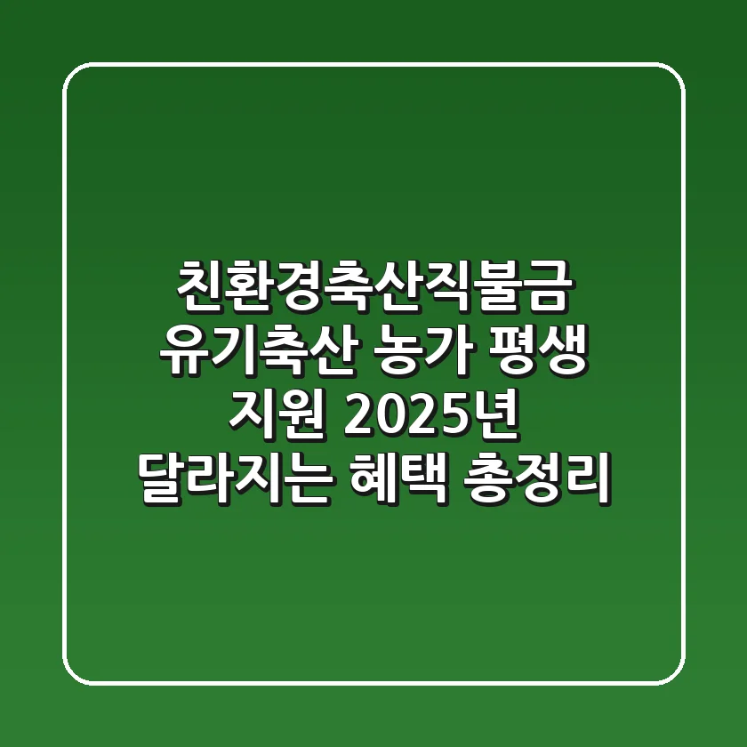 친환경축산직불금, 유기축산 농가 평생 지원! 2025년 달라지는 혜택 총정리