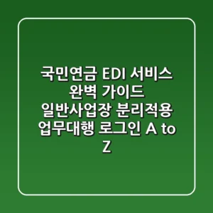 국민연금 EDI 서비스 완벽 가이드: 일반사업장, 분리적용, 업무대행 로그인 A to Z