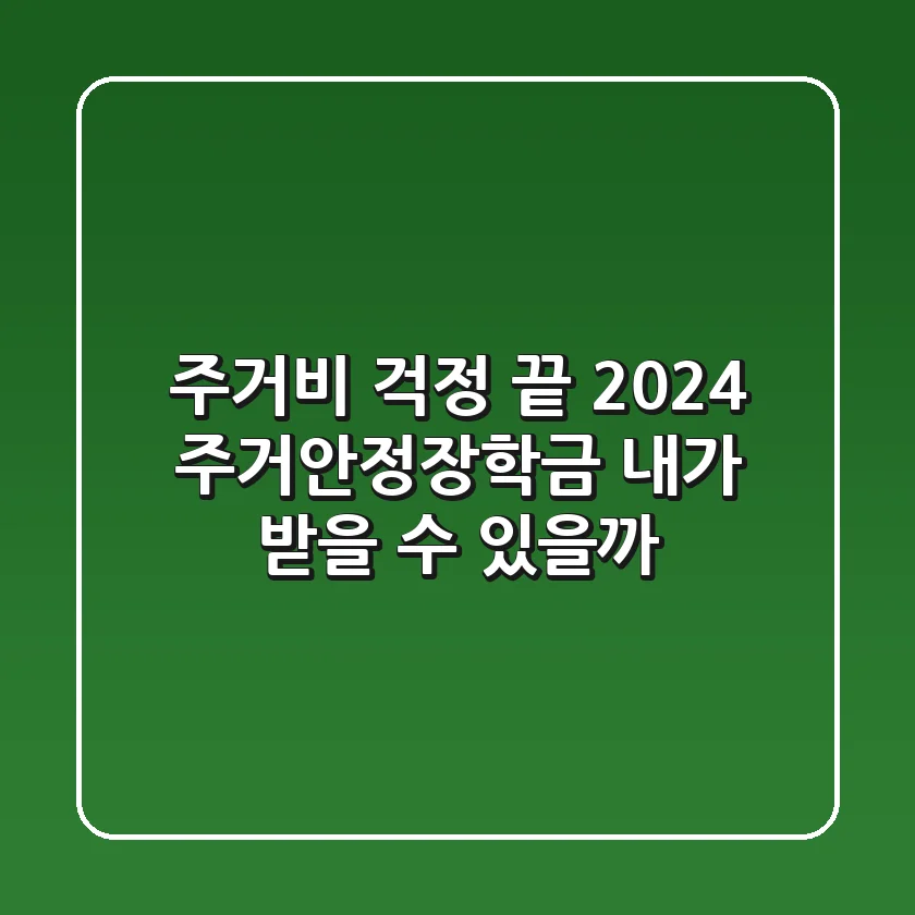 주거비 걱정 끝! 2024 주거안정장학금, 내가 받을 수 있을까?