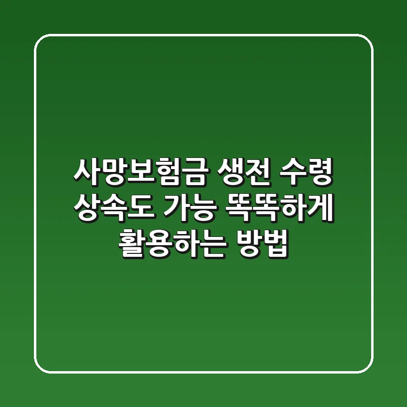 사망보험금 생전 수령? 상속도 가능! 똑똑하게 활용하는 방법