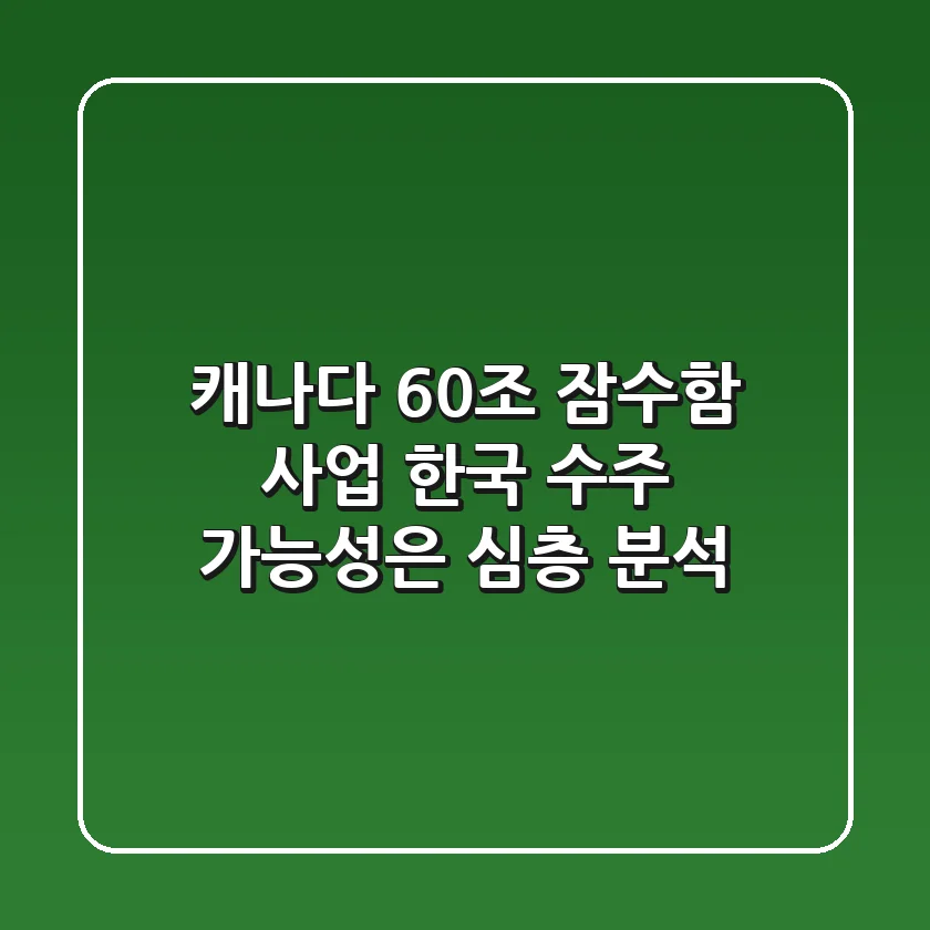 캐나다 60조 잠수함 사업, 한국 수주 가능성은? 심층 분석!