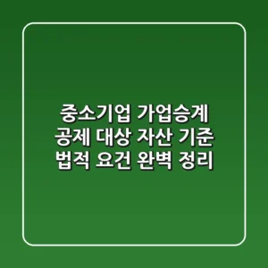 중소기업 가업승계 공제: 대상 자산 기준 & 법적 요건 완벽 정리