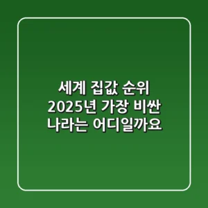 세계 집값 순위: 2025년 가장 비싼 나라는 어디일까요?