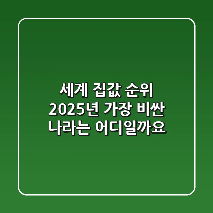 세계 집값 순위: 2025년 가장 비싼 나라는 어디일까요?