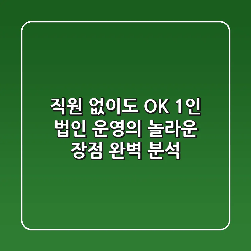 직원 없이도 OK! 1인 법인 운영의 놀라운 장점 완벽 분석
