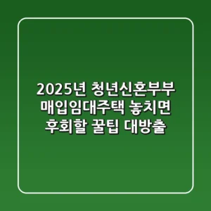2025년 청년·신혼부부 매입임대주택: 놓치면 후회할 꿀팁 대방출!