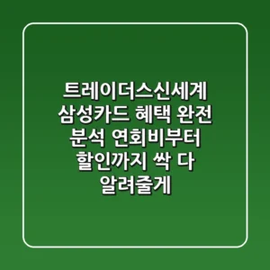 트레이더스신세계 삼성카드 혜택 완전 분석! 연회비부터 할인까지 싹 다 알려줄게!