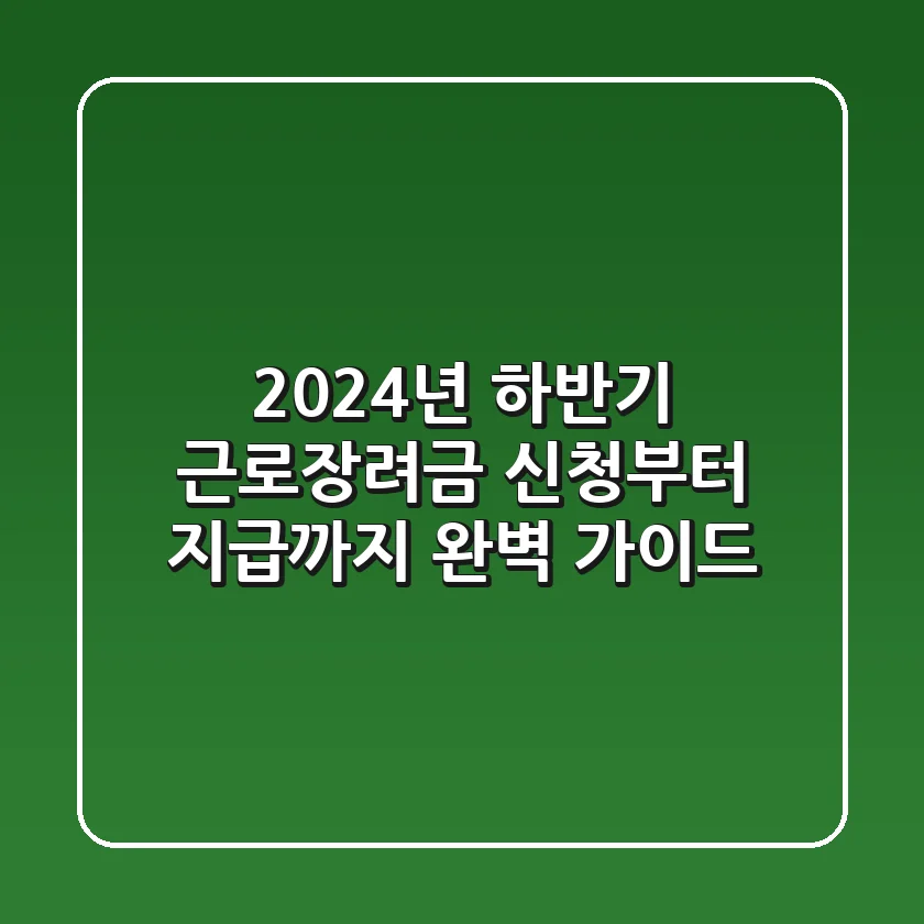 2024년 하반기 근로장려금: 신청부터 지급까지 완벽 가이드
