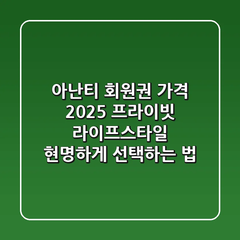 아난티 회원권 가격 2025: 프라이빗 라이프스타일, 현명하게 선택하는 법
