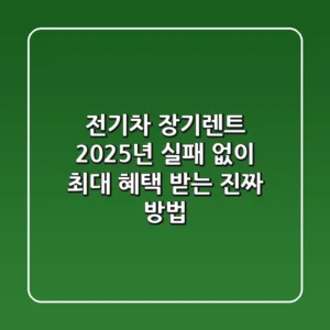 전기차 장기렌트 2025년: 실패 없이 최대 혜택 받는 진짜 방법