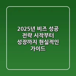 2025년 비즈 성공 전략: 시작부터 성장까지 현실적인 가이드