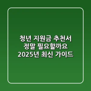 청년 지원금 추천서, 정말 필요할까요? 2025년 최신 가이드