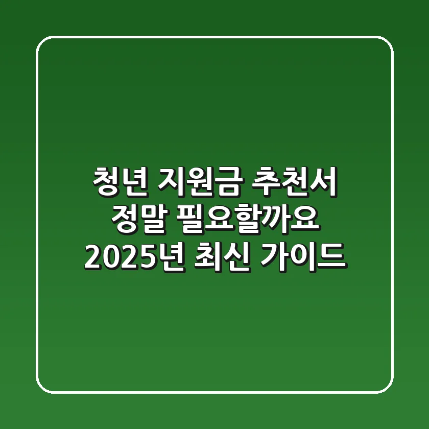 청년 지원금 추천서, 정말 필요할까요? 2025년 최신 가이드