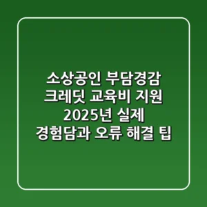 소상공인 부담경감 크레딧 교육비 지원, 2025년 실제 경험담과 오류 해결 팁!