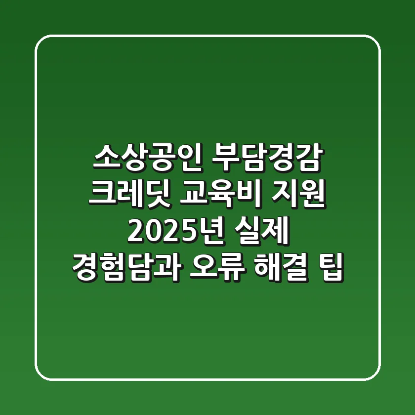 소상공인 부담경감 크레딧 교육비 지원, 2025년 실제 경험담과 오류 해결 팁!
