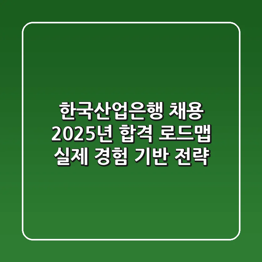 한국산업은행 채용, 2025년 합격 로드맵: 실제 경험 기반 전략