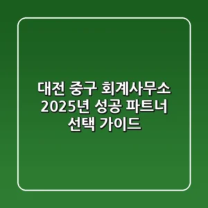 대전 중구 회계사무소, 2025년 성공 파트너 선택 가이드