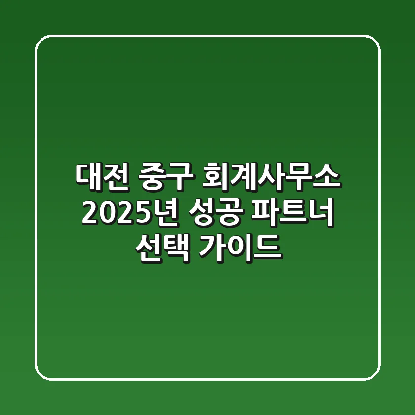 대전 중구 회계사무소, 2025년 성공 파트너 선택 가이드