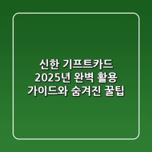 신한 기프트카드: 2025년 완벽 활용 가이드와 숨겨진 꿀팁