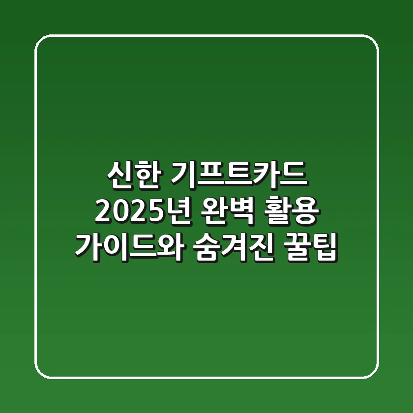 신한 기프트카드: 2025년 완벽 활용 가이드와 숨겨진 꿀팁