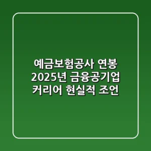 예금보험공사 연봉, 2025년 금융공기업 커리어 현실적 조언