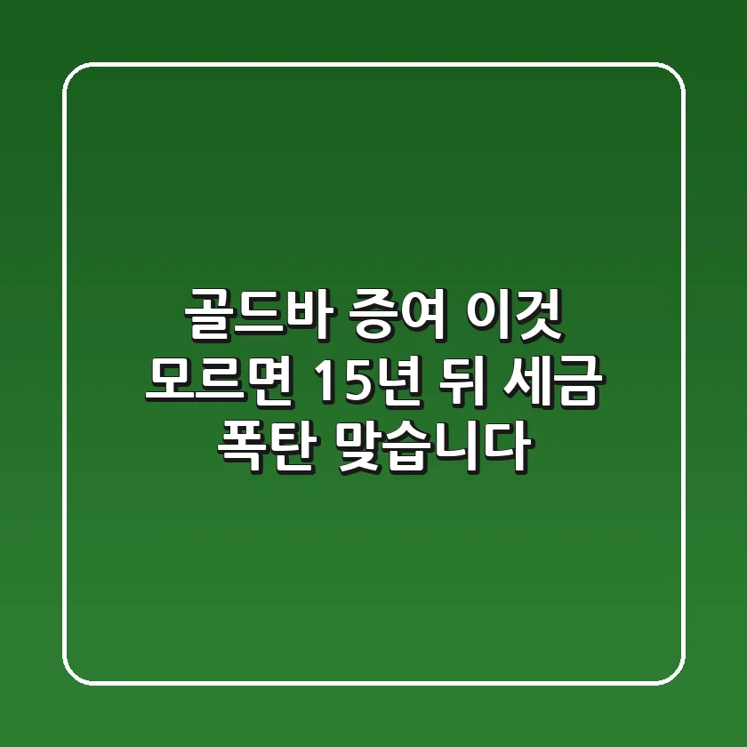 골드바 증여, '이것' 모르면 15년 뒤 세금 폭탄 맞습니다