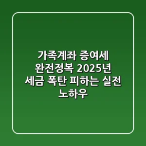 가족계좌 증여세 완전정복: 2025년 세금 폭탄 피하는 실전 노하우