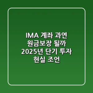 IMA 계좌, 과연 원금보장 될까? 2025년 단기 투자 현실 조언