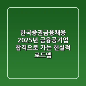 한국증권금융채용, 2025년 금융공기업 합격으로 가는 현실적 로드맵