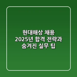 현대해상 채용, 2025년 합격 전략과 숨겨진 실무 팁