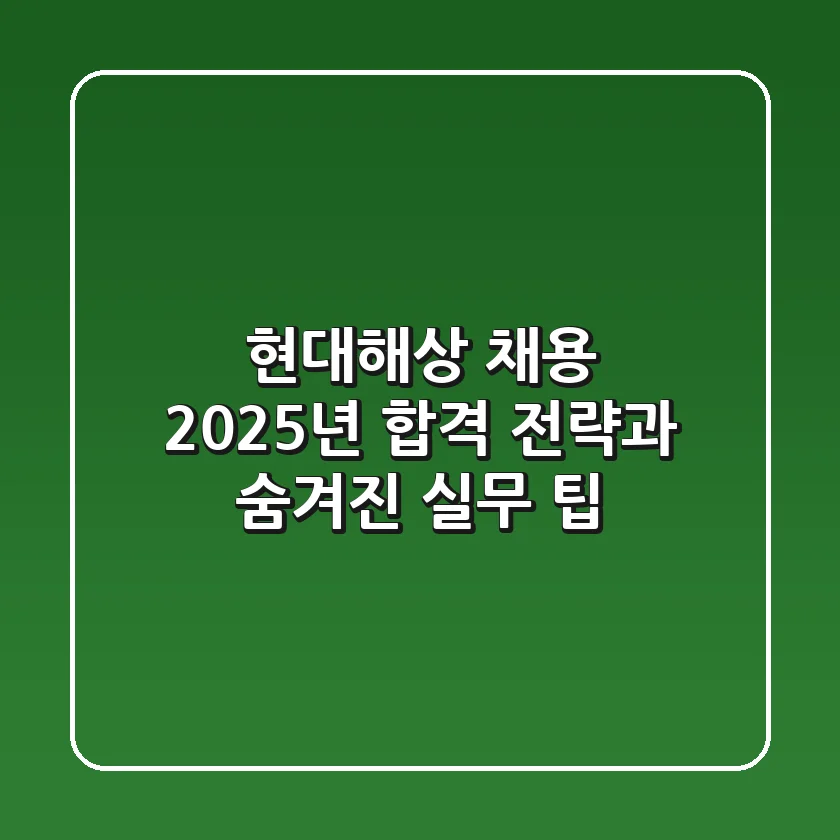 현대해상 채용, 2025년 합격 전략과 숨겨진 실무 팁