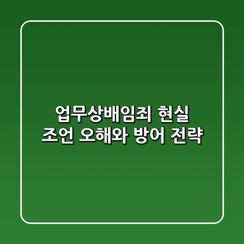 업무상배임죄, 현실 조언: 오해와 방어 전략