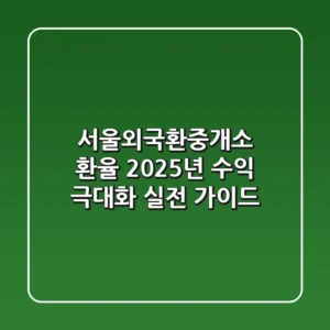 서울외국환중개소 환율, 2025년 수익 극대화 실전 가이드