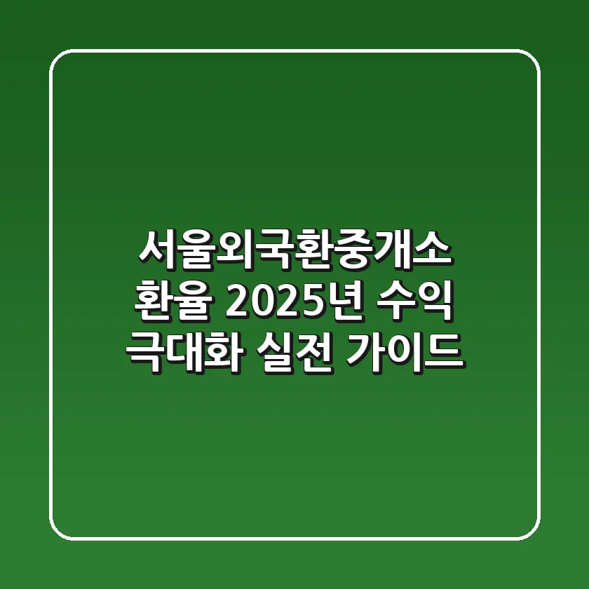 서울외국환중개소 환율, 2025년 수익 극대화 실전 가이드